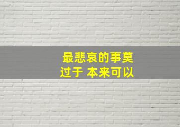 最悲哀的事莫过于 本来可以